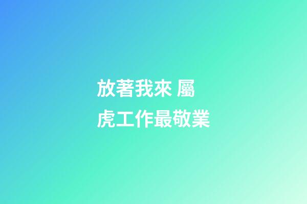 放著我來 屬虎工作最敬業